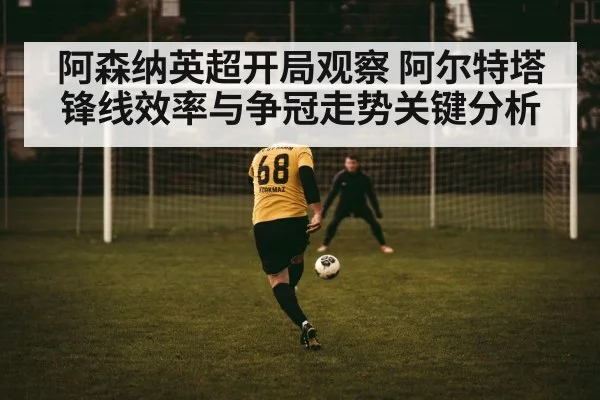 阿森纳英超开局观察 阿尔特塔锋线效率与争冠走势关键分析