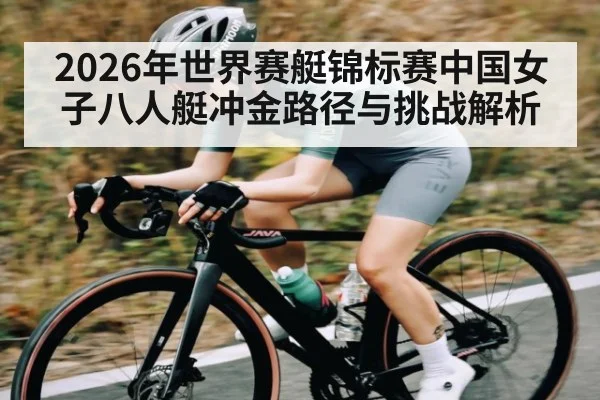 2026年世界赛艇锦标赛中国女子八人艇冲金路径与挑战解析
