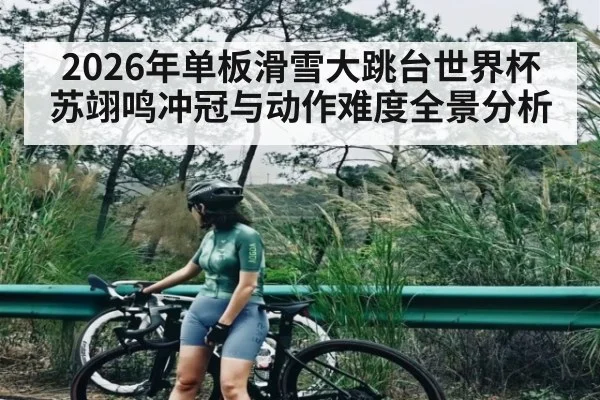 2026年单板滑雪大跳台世界杯苏翊鸣冲冠与动作难度全景分析